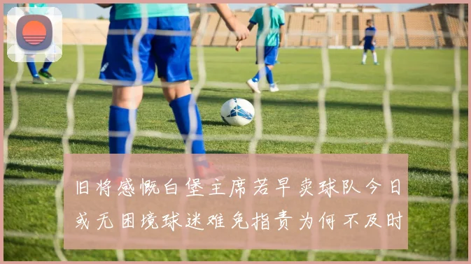 旧将感慨白堡主席若早卖球队今日或无困境球迷难免指责为何不及时出售