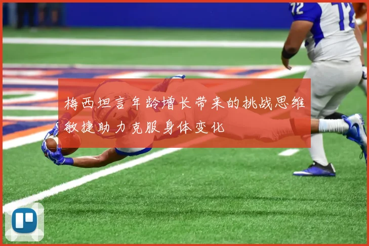 梅西坦言年龄增长带来的挑战思维敏捷助力克服身体变化