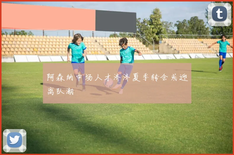 阿森纳中场人才济济夏季转会或迎离队潮