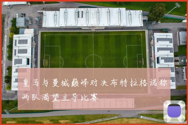 皇马与曼城巅峰对决布特拉格诺称两队渴望主导比赛