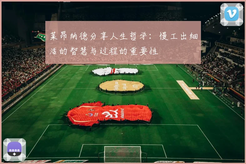 莱昂纳德分享人生哲学：慢工出细活的智慧与过程的重要性