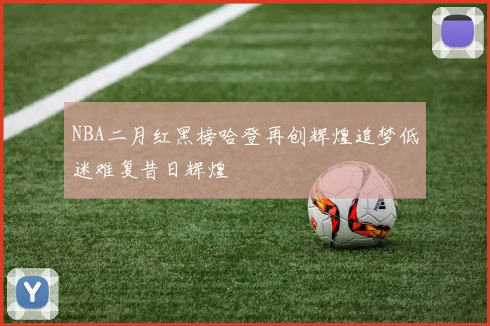 NBA二月红黑榜哈登再创辉煌追梦低迷难复昔日辉煌