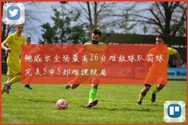鲍威尔全场最高26分难救球队罚球完美5中5却难挽败局