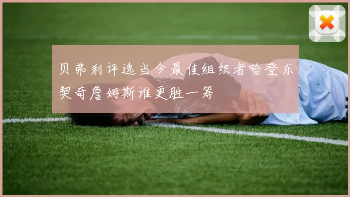 贝弗利评选当今最佳组织者哈登东契奇詹姆斯谁更胜一筹