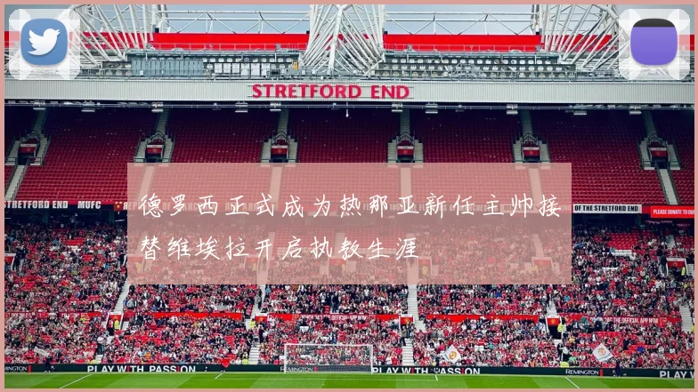 德罗西正式成为热那亚新任主帅接替维埃拉开启执教生涯