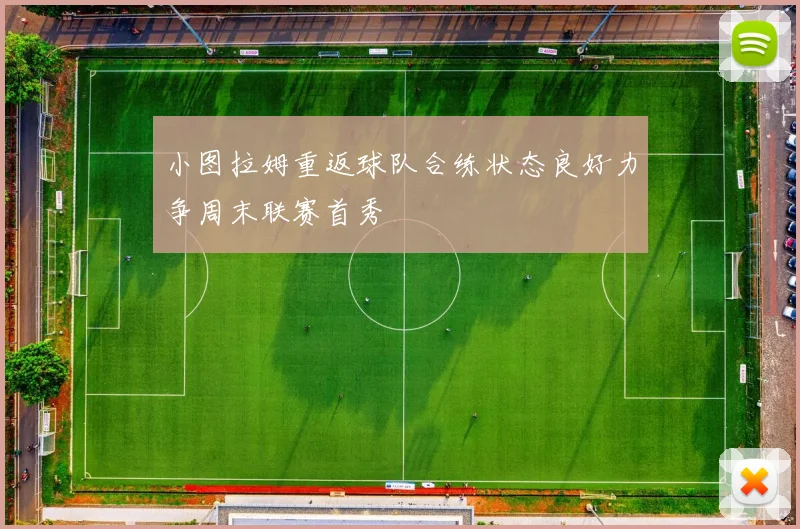 小图拉姆重返球队合练状态良好力争周末联赛首秀