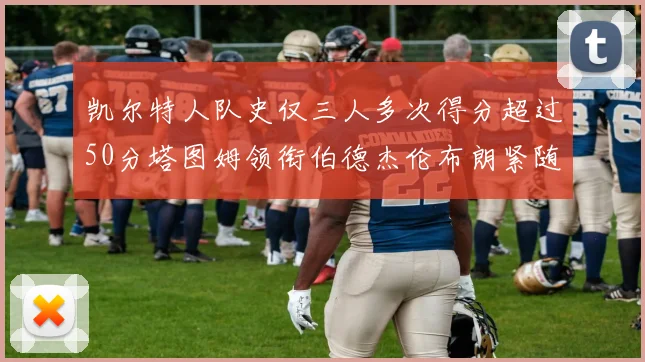 凯尔特人队史仅三人多次得分超过50分塔图姆领衔伯德杰伦布朗紧随其后