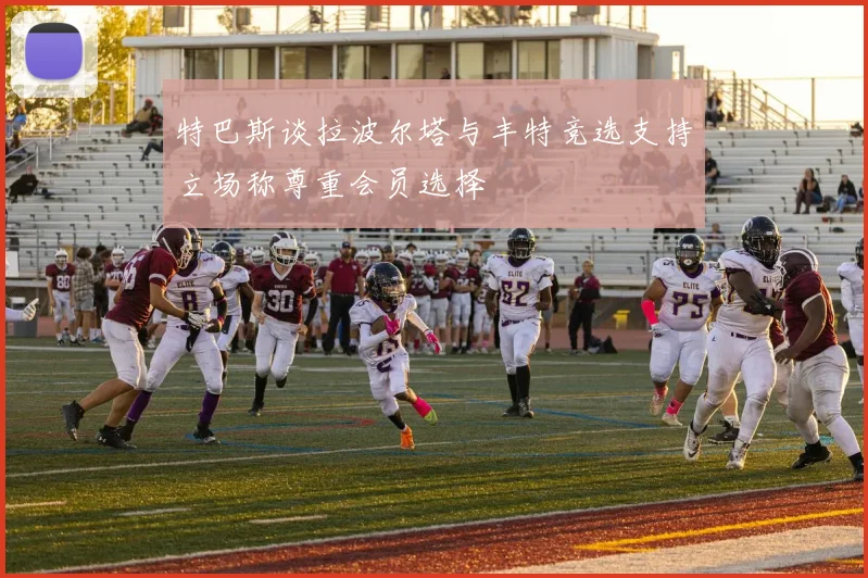 特巴斯谈拉波尔塔与丰特竞选支持立场称尊重会员选择