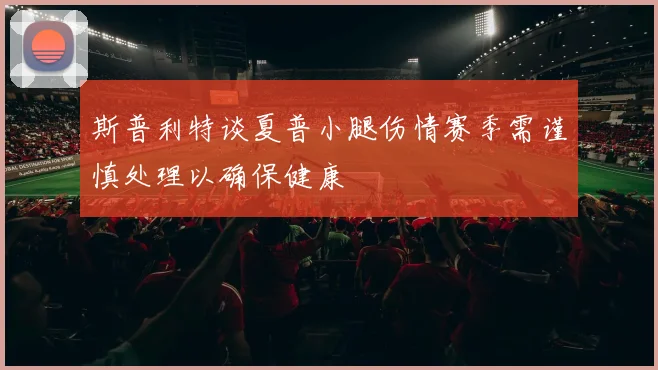斯普利特谈夏普小腿伤情赛季需谨慎处理以确保健康