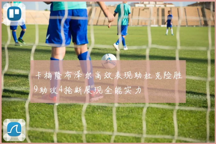 卡梅隆布泽尔高效表现助杜克险胜9助攻4抢断展现全能实力